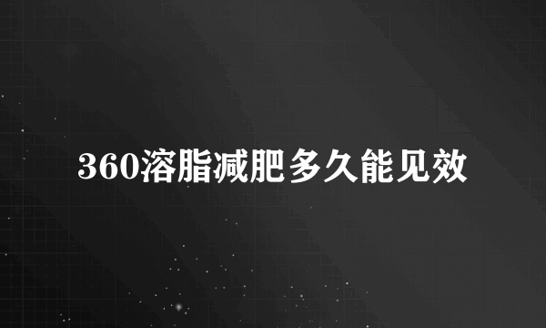 360溶脂减肥多久能见效