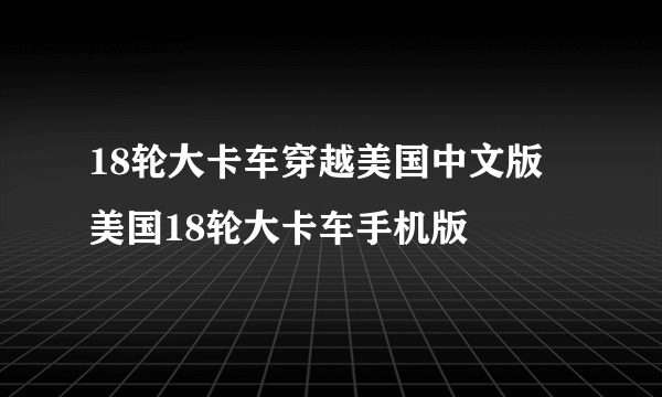 18轮大卡车穿越美国中文版 美国18轮大卡车手机版