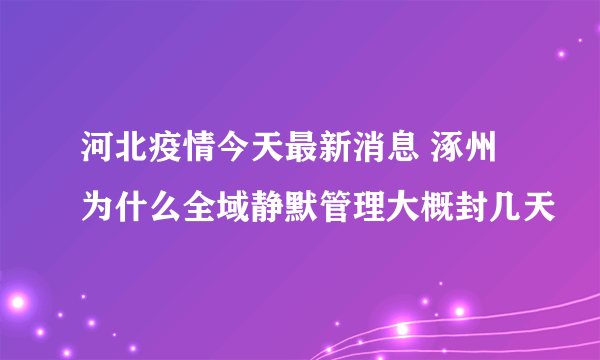 河北疫情今天最新消息 涿州为什么全域静默管理大概封几天