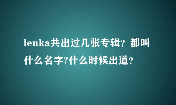 lenka共出过几张专辑？都叫什么名字?什么时候出道？