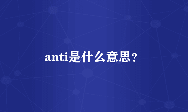 anti是什么意思？