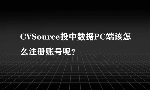 CVSource投中数据PC端该怎么注册账号呢？