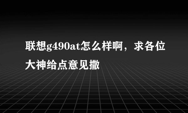 联想g490at怎么样啊，求各位大神给点意见撒