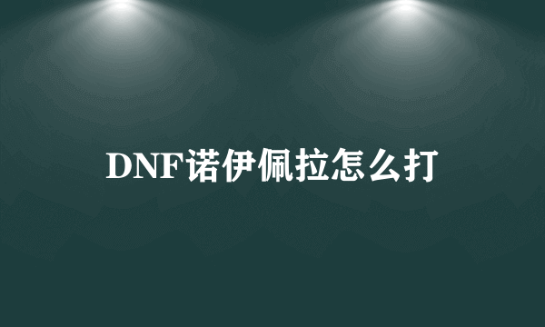 DNF诺伊佩拉怎么打