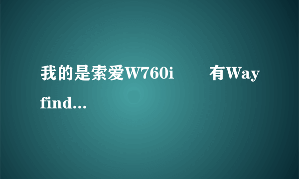 我的是索爱W760i       有Wayfinder7导航软件，可是地图没，怎么弄啊。教我啊，谢谢啊