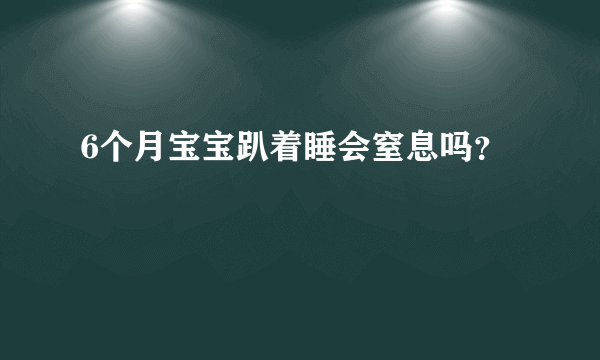 6个月宝宝趴着睡会窒息吗？