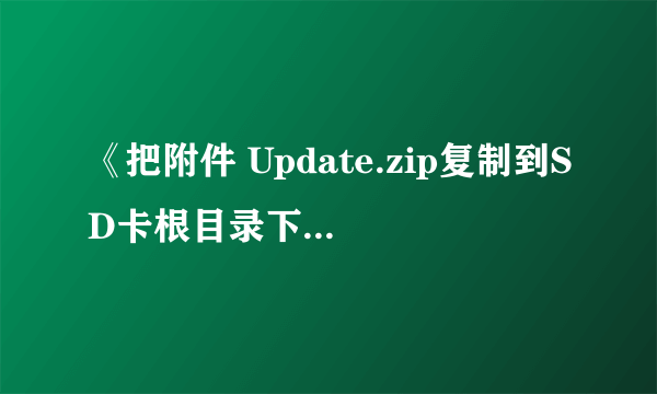 《把附件 Update.zip复制到SD卡根目录下》这句话我不太懂 我要怎么做？