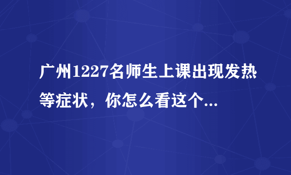 广州1227名师生上课出现发热等症状，你怎么看这个问题呢？