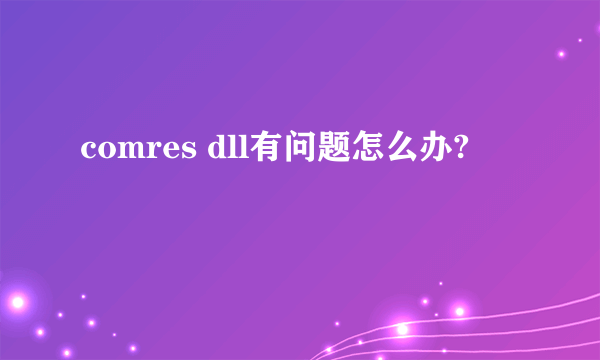 comres dll有问题怎么办?