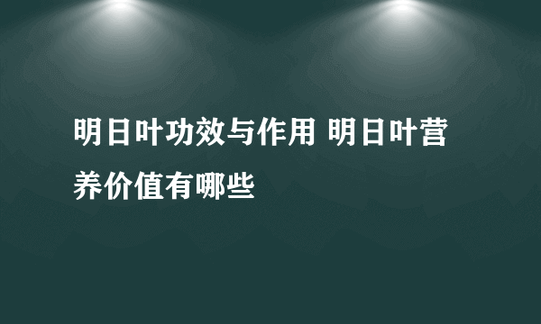 明日叶功效与作用 明日叶营养价值有哪些