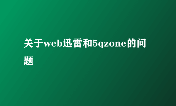 关于web迅雷和5qzone的问题