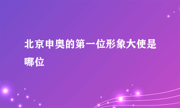 北京申奥的第一位形象大使是哪位