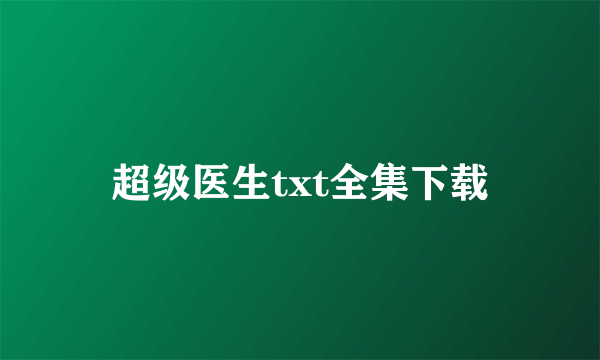 超级医生txt全集下载