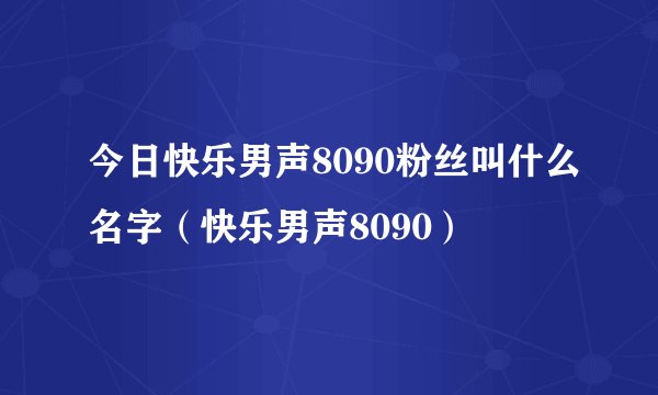 今日快乐男声8090粉丝叫什么名字（快乐男声8090）