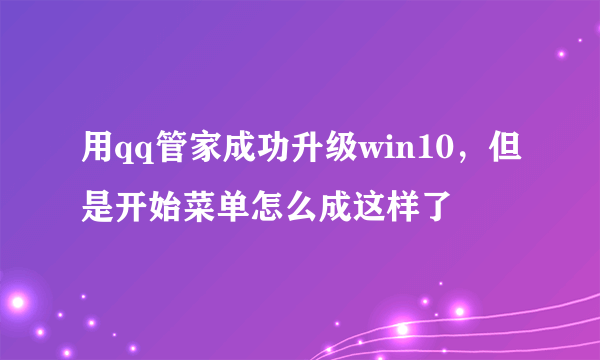 用qq管家成功升级win10，但是开始菜单怎么成这样了