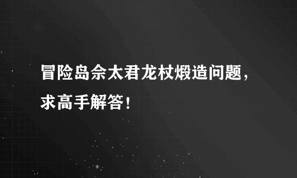 冒险岛佘太君龙杖煅造问题，求高手解答！