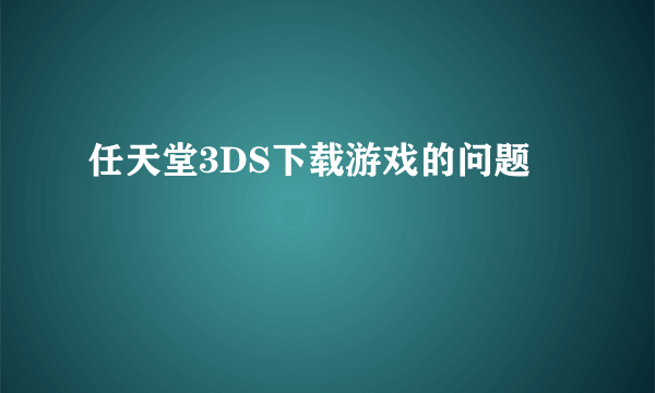 任天堂3DS下载游戏的问题