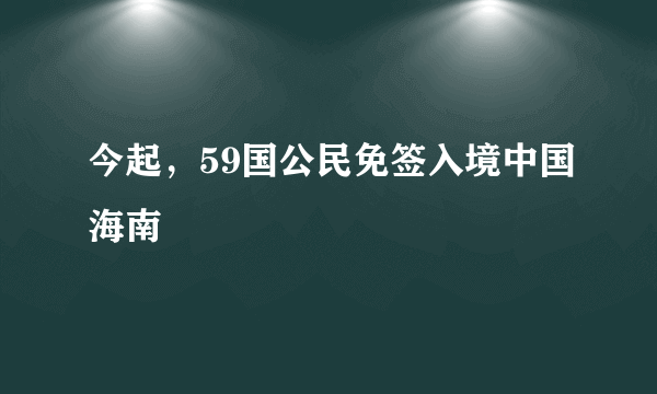 今起，59国公民免签入境中国海南