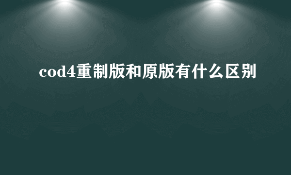 cod4重制版和原版有什么区别