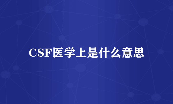 CSF医学上是什么意思