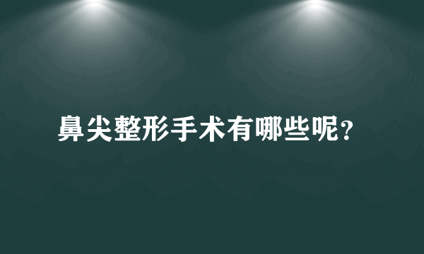 鼻尖整形手术有哪些呢？