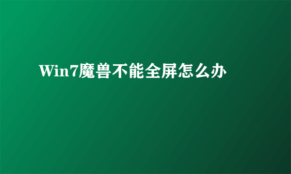 Win7魔兽不能全屏怎么办