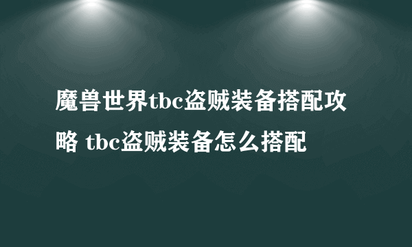 魔兽世界tbc盗贼装备搭配攻略 tbc盗贼装备怎么搭配