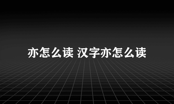 亦怎么读 汉字亦怎么读