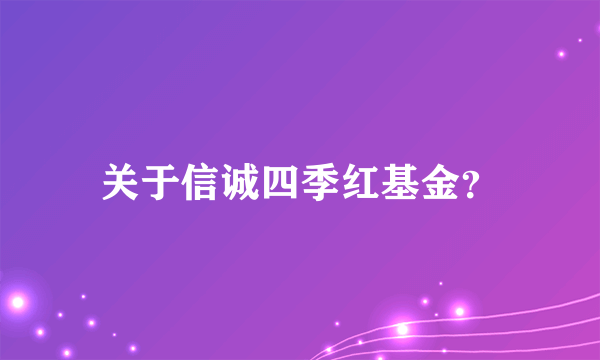 关于信诚四季红基金？