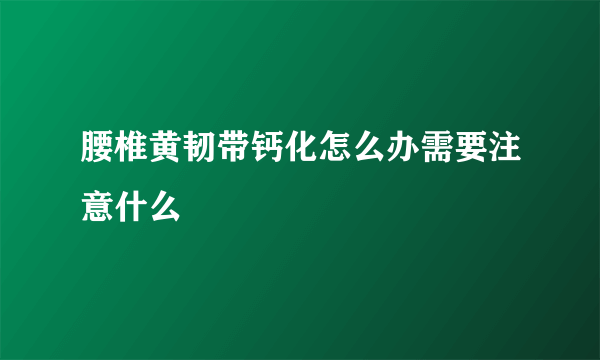 腰椎黄韧带钙化怎么办需要注意什么