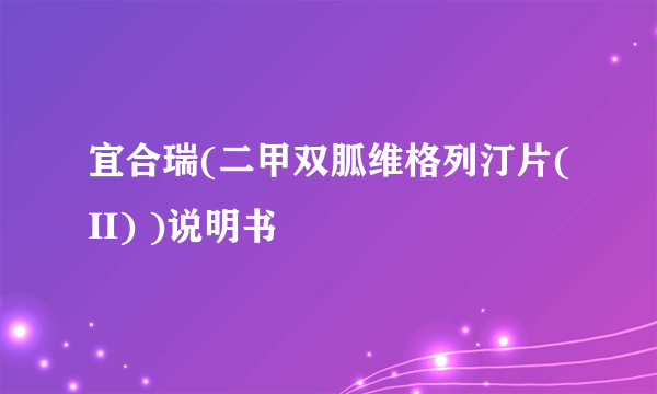 宜合瑞(二甲双胍维格列汀片(II) )说明书