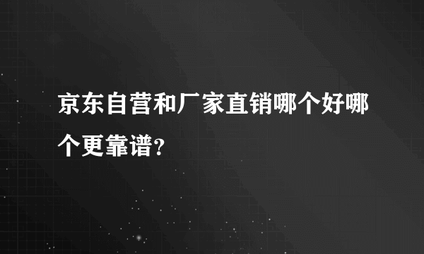 京东自营和厂家直销哪个好哪个更靠谱？