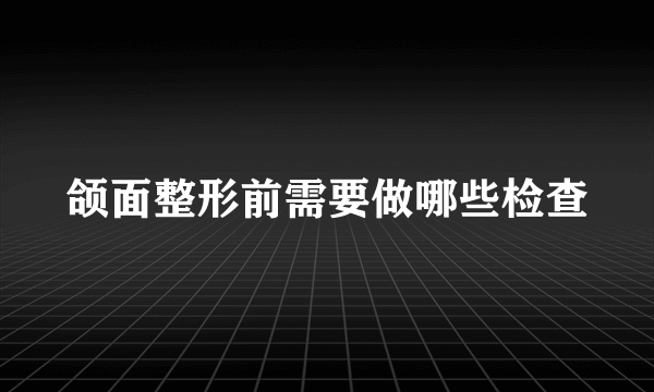 颌面整形前需要做哪些检查