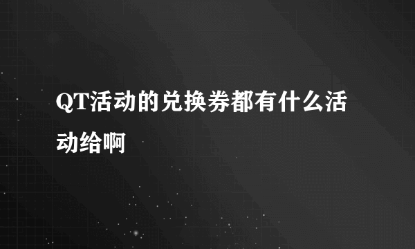 QT活动的兑换券都有什么活动给啊