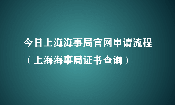 今日上海海事局官网申请流程（上海海事局证书查询）