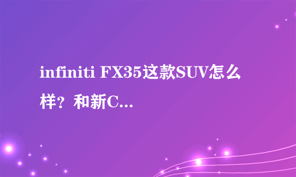 infiniti FX35这款SUV怎么样？和新CRV、帕科奇比起，哪个好？