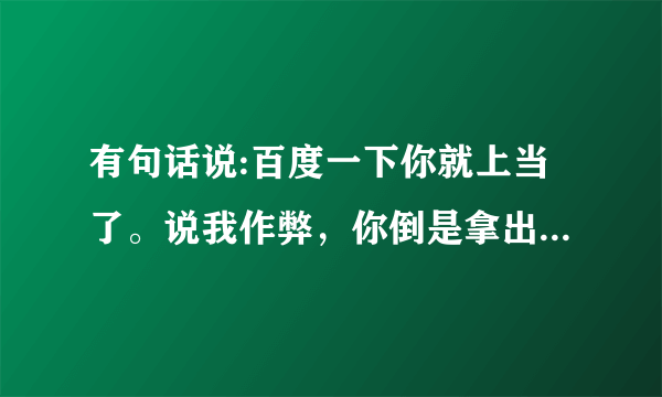 有句话说:百度一下你就上当了。说我作弊，你倒是拿出证据啊！我宁愿不要那二十块话费，你给我个清白！给