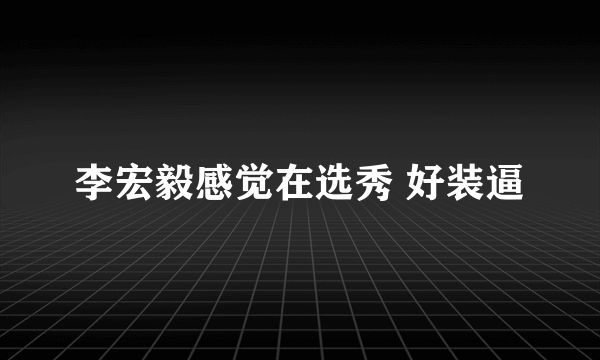 李宏毅感觉在选秀 好装逼