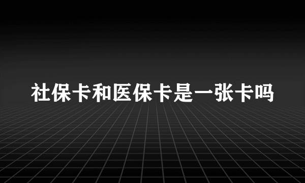 社保卡和医保卡是一张卡吗