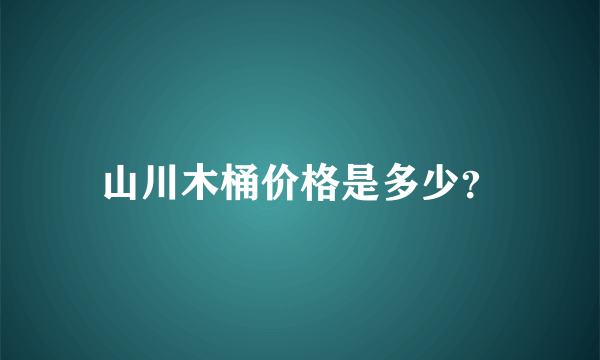 山川木桶价格是多少？