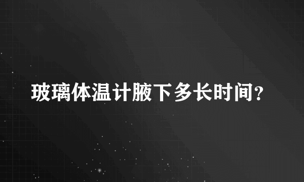 玻璃体温计腋下多长时间？