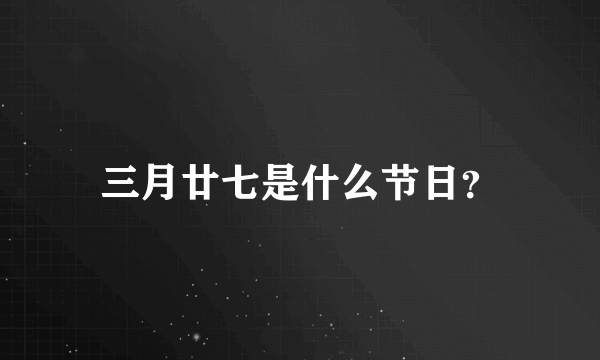 三月廿七是什么节日？