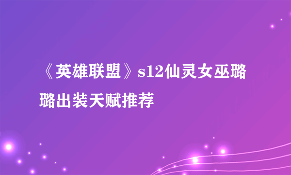 《英雄联盟》s12仙灵女巫璐璐出装天赋推荐