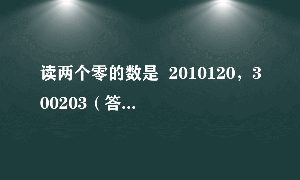 读两个零的数是  2010120，300203（答案不唯一）   2010120，300203（答案不唯一） ．