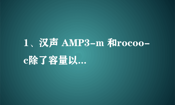 1、汉声 AMP3-m 和rocoo-c除了容量以外有什么区别？2、三星Q3 和 索尼E453 哪一个好。 推荐mp3。