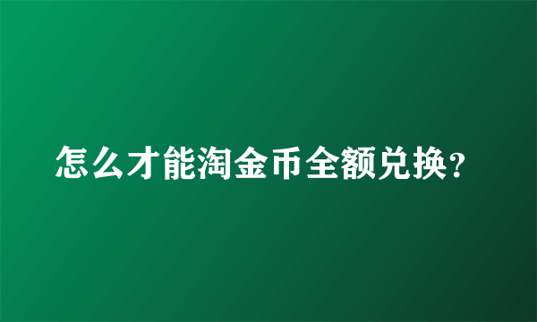 怎么才能淘金币全额兑换？