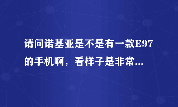 请问诺基亚是不是有一款E97的手机啊，看样子是非常的前卫的。。。多少钱呢？？