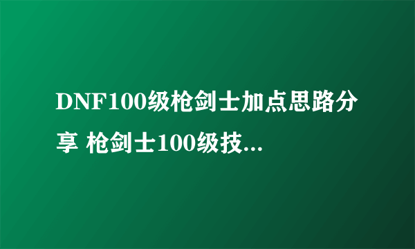 DNF100级枪剑士加点思路分享 枪剑士100级技能加点推荐