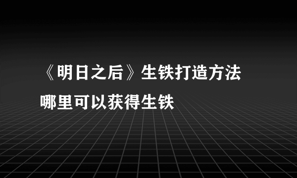 《明日之后》生铁打造方法 哪里可以获得生铁