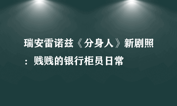 瑞安雷诺兹《分身人》新剧照：贱贱的银行柜员日常